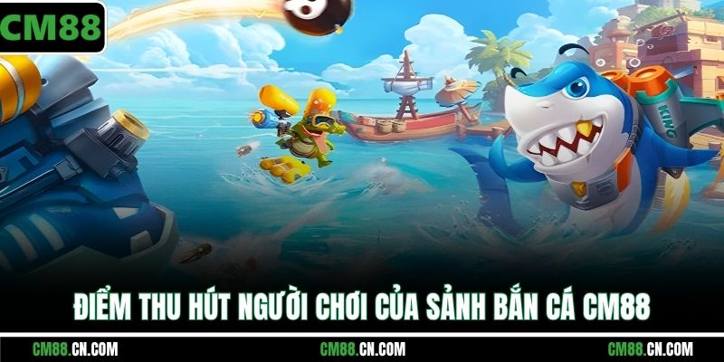 Điểm thu hút người chơi của sảnh bắn cá CM88